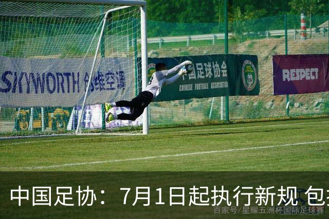 中国足协：7月1日起执行新规 包括捂嘴染红+限时离场