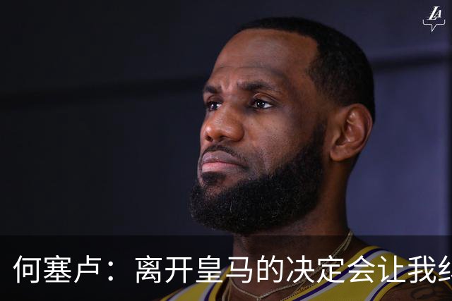 何塞卢：离开皇马的决定会让我纠结一辈子 但为了家人必须选择