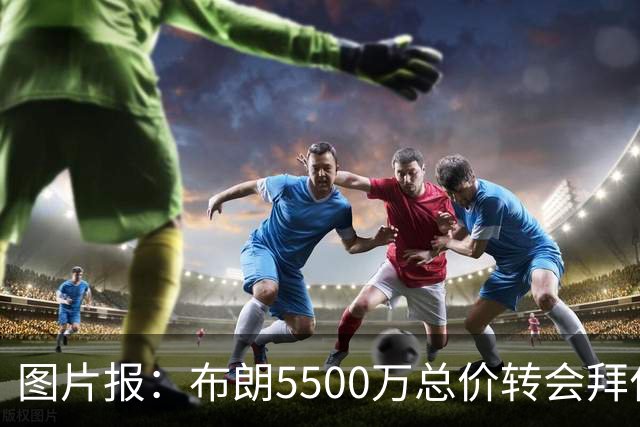 图片报：布朗5500万总价转会拜仁已进入最后阶段 将在美国体检