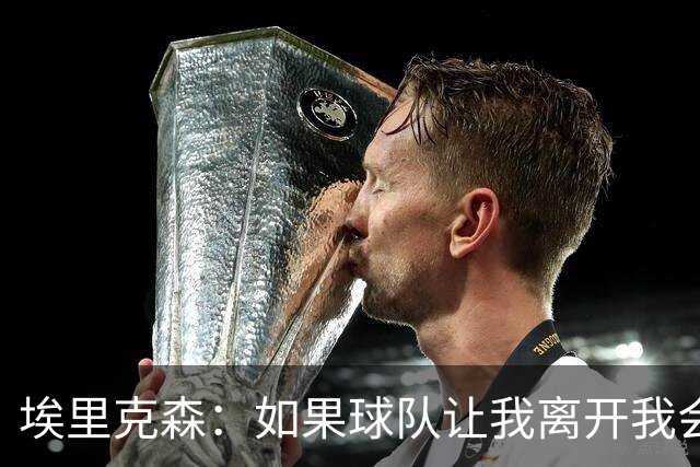 埃里克森：如果球队让我离开我会照做