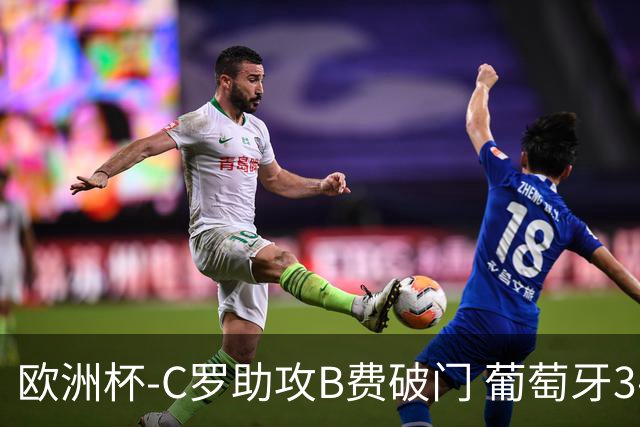 欧洲杯-C罗助攻B费破门 葡萄牙3-0土耳其