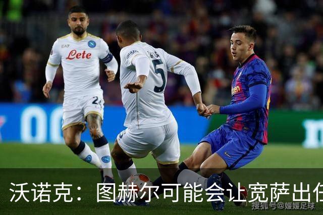 沃诺克：图赫尔可能会让宽萨出任右后卫，但我认为斯通斯更合适