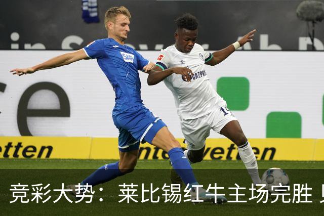 竞彩大势：莱比锡红牛主场完胜 贝蒂斯不败可期