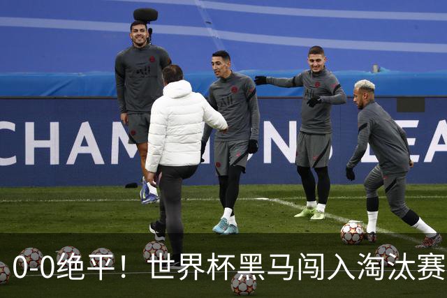 0-0绝平！世界杯黑马闯入淘汰赛创造全新纪录，将迎战阿根廷，国足无比羡慕